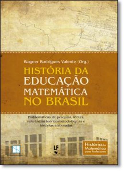 Picture of HISTORIA DA EDUCACAO  MATEMATICA NO BRASIL - PROBLEMATICAS DE PESQUISA, FONTES,  REFERENCIAS TEORICO-METODOLOGICAS E  HISTORIAS ELABORADAS
