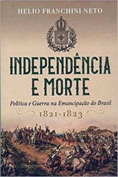 Picture of INDEPENDENCIA E MORTE - POLITICA E GUERRA NA EMANCIPACAO DO BRASIL -  1821-1823