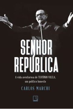 Imagem de SENHOR REPUBLICA - A VIDA AVENTUROSA DE TEOTONIO VILELA, UM POLITICO HONESTO - 2ªED