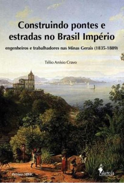 Picture of CONSTRUINDO PONTES E ESTRADAS NO BRASIL IMPERIO - ENGENHEIROS E TRABALHADORES NAS MINAS GERAIS (1835-1889)