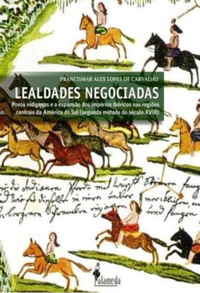 Picture of LEALDADES NEGOCIADAS - POVOS INDIGENAS E A EXPANSAO DOS IMPERIOS IBERICOS NAS REGIOES CENTRAIS DA AMERICA DO SUL (SEGUNDA METADE DO SECULO XVIII)
