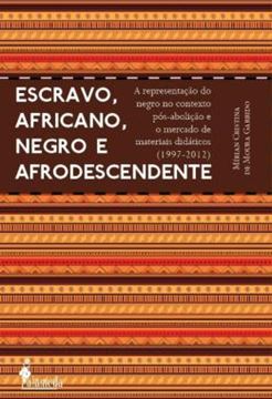 Imagem de ESCRAVO, AFRICANO, NEGRO E AFRODESCENDENTE - A REPRESENTACAO DO NEGRO NO CONTEXTO POS-ABOLICAO E O MERCADO DE MATERIAIS DIDATICOS (1997-2012)