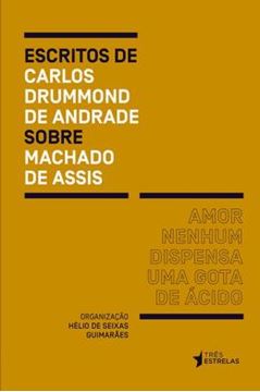 Imagem de AMOR NENHUM DISPENSA UMA GOTA DE ACIDO - ESCRITOS DE CARLOS DRUMMOND DE ANDRADE SOBRE MACHADO DE ASSIS