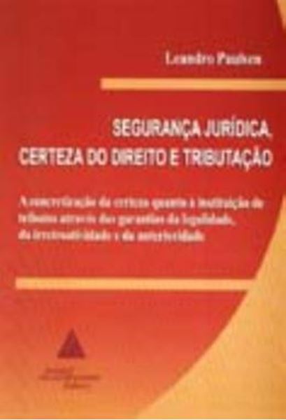 Picture of SEGURANCA JURIDICA, CERTEZA DO DIREITO E TRIBUTACAO - A CONCRETIZACAO DA CERTEZA QUANTO A INSTITUICAO DE TRIBUTOS ATRAVES DAS GARANTIAS DE LEGALIDADE, DA IRRETROATIVIDADE E DA ANTERIORIDADE