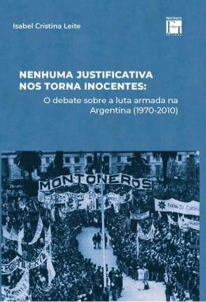 Picture of NENHUMA JUSTIFICATIVA NOS TORNA INOCENTES - O DEBATE SOBRE A LUTA ARMADA NA ARGENTINA (1970-2010)