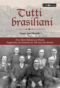 Imagem de TUTTI BRASILIANI - DOS ALPES ITALIANOS AO BRASIL, FRAGMENTOS MEMORIA DE 300 ANOS DOS BORTOT