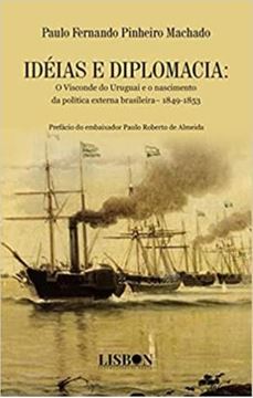 Imagem de IDEIAS E DIPLOMACIA - O VISCONDE DO URUGUAI E O NASCIMENTO DA POLITICA EXTERNA BRASILEIRA– 1849-1853