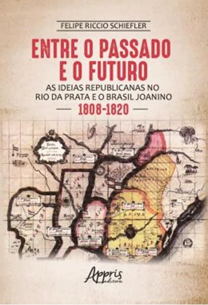 Picture of ENTRE O PASSADO E O FUTURO - AS IDEIAS REPUBLICANAS NO RIO DA PRATA E O BRASIL JOANINO (1808-1820)