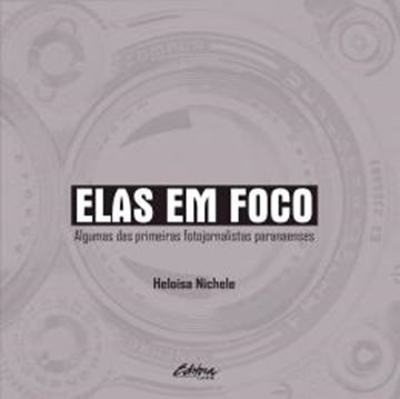 Imagem de ELAS EM FOCO - ALGUMAS DAS PRIMEIRAS FOTOJORNALISTAS PARANAENSES
