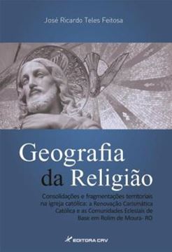 Imagem de GEOGRAFIA DA RELIGIAO - CONSOLIDACOES E FRAGMENTACOES TERRITORIAIS NA IGREJA CATOLICA: A RENOVACAO CARISMATICA CATOLICA E AS COMUNIDADES ECLESIAIS DE BASE EM ROLIM DE MOURA-RO