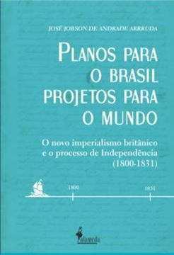 Imagem de PLANOS PARA O BRASIL, PROJETOS PARA O MUNDO - VOLUME 1 - O NOVO IMPERIALISMO BRITANICO E O PROCESSO DE INDEPENDENCIA (1800 - 1831)