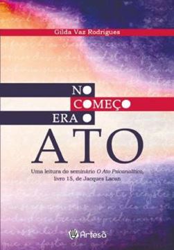 Imagem de NO COMECO ERA O ATO - UMA LEITURA DO SEMINARIO O ATO PSICANALITICO, LIVRO 15, JACQUES LACAN