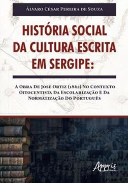 Imagem de HISTORIA SOCIAL DA CULTURA ESCRITA EM SERGIPE: A OBRA DE JOSE ORTIZ (1862) NO CONTEXTO OITOCENTISTA DA ESCOLARIZACAO E DA NORMATIZACAO DO PORTUGUES