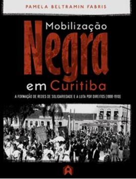 Imagem de MOBILIZACAO NEGRA EM CURITIBA - A FORMACAO DE REDES DE SOLIDARIEDADE E A LUTA POR DIREITOS (1888-1910)