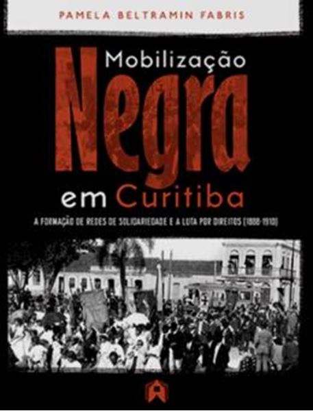 Picture of MOBILIZACAO NEGRA EM CURITIBA - A FORMACAO DE REDES DE SOLIDARIEDADE E A LUTA POR DIREITOS (1888-1910)
