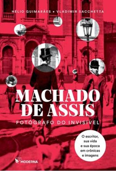 Picture of MACHADO DE ASSIS - FOTOGRAFO DO INVISIVEL - O ESCRITOR,  SUA VIDA E SUA EPOCA EM CRONICAS E IMAGENS